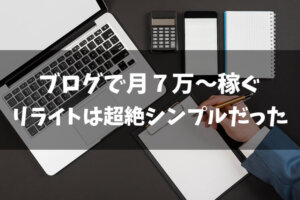 【無料公開】ブログのリライトのコツ「月７万～稼ぐ手法」