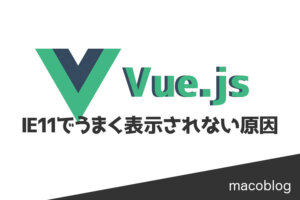 【Vue.js】IE11でうまく表示されない（真っ白）原因と解決策