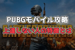 【PUBGモバイル】雑魚必読！上達しない人の特徴５つ／上手くならない理由